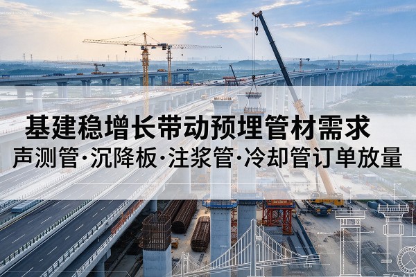 邻水基建稳增长带动预埋监测管材需求，声测管、沉降板、注浆管订单持续放量