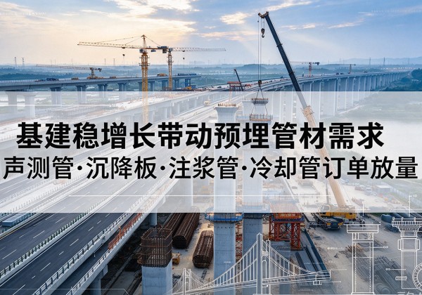 邻水基建稳增长带动预埋监测管材需求，声测管、沉降板、注浆管订单持续放量