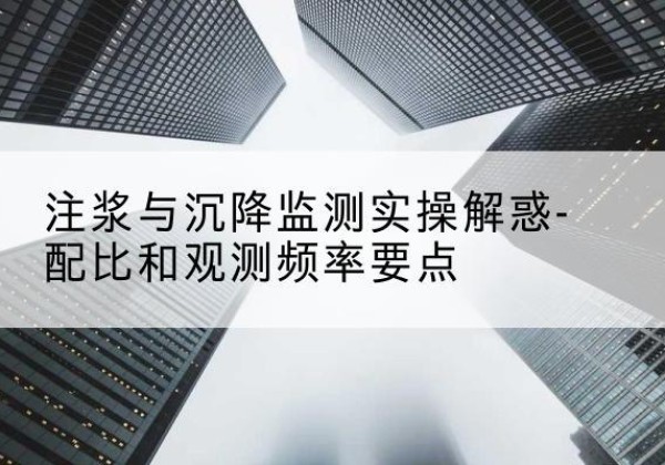邻水水泥浆配比不当会不会造成注浆管堵管？-注浆与沉降监测实操解惑-配比和观测频率要点